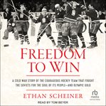 Freedom to Win : A Cold War Story of the Courageous Hockey Team that Fought the Soviets for the Soul of Its People-An cover image