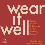 Wear It Well : Reclaim Your Closet and Rediscover the Joy of Getting Dressed cover image
