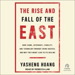 The Rise and Fall of the East : How Exams, Autocracy, Stability, and Technology Brought China Success, and Why They Might Lead to It cover image