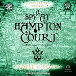 A spy at Hampton Court. Kit Scarlett Tudor mysteries cover image