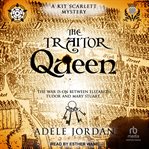 The Traitor Queen : Kit Scarlett Tudor Mysteries cover image