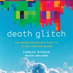 Death Glitch : How Techno-Solutionism Fails Us in This Life and Beyond cover image