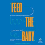 Feed the Baby : An Inclusive Guide to Nursing, Bottle-Feeding, and Everything In Between cover image