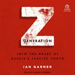 Z Generation : Into the Heart of Russia's Fascist Youth cover image