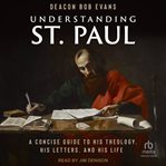 Understanding St. Paul : A Concise Guide to His Theology, His Letters, and His Life cover image