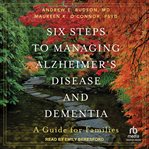 Six Steps to Managing Alzheimer's Disease and Dementia : A Guide for Families cover image