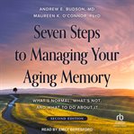Seven Steps to Managing Your Aging Memory : What's Normal, What's Not, and What to Do About It cover image