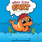 Why Fish Fart : Gross but True Things You'll Wish You Didn't Know cover image