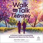 Walk and talk therapy : a clinician's guide to incorporating movement and nature into your practice cover image