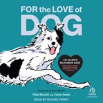 For the Love of Dog : The Ultimate Relationship Guide-Observations, Lessons, and Wisdom to Better Understand Our Canine Co cover image