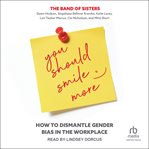 You Should Smile More : How to Dismantle Gender Bias in the Workplace cover image