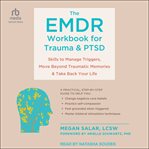 The EMDR Workbook for Trauma and PTSD : Skills to Manage Triggers, Move Beyond Traumatic Memories, and Take Back Your Life cover image