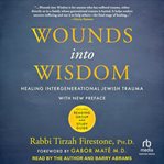 Wounds into Wisdom : Healing Intergenerational Jewish Trauma cover image