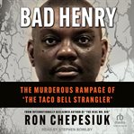 Bad Henry : The Murderous Rampage of 'The Taco Bell Strangler' cover image