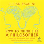 How to Think like a Philosopher : Twelve Key Principles For More Humane, Balanced, And Rational Thinking cover image
