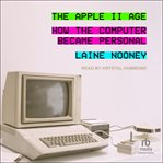 The Apple II Age : How the Computer Became Personal cover image