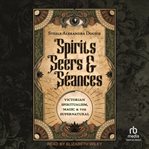 Spirits, Seers & Séances : Victorian Spiritualism, Magic & the Supernatural cover image