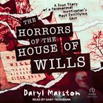 The Horrors of the House of Wills : A True Story of a Paranormal Investigator's Most Terrifying Case cover image
