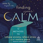 Finding Your Calm : Twelve Methods to Release Anxiety, Relieve Stress & Restore Peace cover image