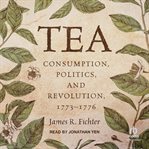 Tea : Consumption, Politics, and Revolution, 1773–1776 cover image