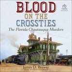 Blood on the crossties : the Florida Chautauqua murders. Choctaw Parker mystery cover image