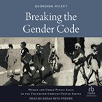 Breaking the Gender Code : Women and Urban Public Space in the Twentieth-Century United States cover image