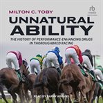 Unnatural Ability : The History of Performance-Enhancing Drugs in Thoroughbred Racing cover image
