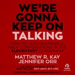 We're Gonna Keep On Talking : How to Lead Meaningful Race Conversations in the Elementary Classroom cover image