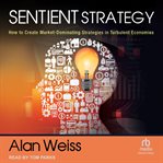 Sentient Strategy : How to Create Market-Dominating Strategies in Turbulent Economies cover image
