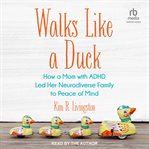 Walks Like a Duck : How a Mom with ADHD Led Her Neurodiverse Family to Peace of Mind cover image