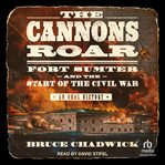 The Cannons Roar : Fort Sumter and the Start of the Civil War-An Oral History cover image