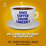 Does Coffee Cause Cancer? : And 8 More Myths About the Food We Eat cover image