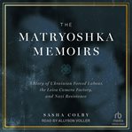 The Matryoshka Memoirs : A Story of Ukrainian Forced Labour, the Leica Camera Factory, and Nazi Resistance cover image
