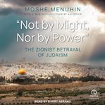 Not by might, nor by power : the Zionist betrayal of Judasim cover image