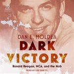 Dark Victory : Ronald Reagan, MCA, and the Mob cover image