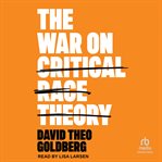 The War on Critical Race Theory : Or, The Remaking of Racism cover image