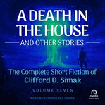 Death in the House : And Other Stories. Complete Short Fiction Of Clifford D. Simak cover image
