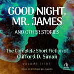 Good Night, Mr. James : And Other Stories. Complete Short Fiction Of Clifford D. Simak cover image
