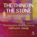 The Thing in the Stone : And Other Stories. Complete Short Fiction Of Clifford D. Simak cover image