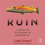 Ruin : A Novel of Flyfishing in Bankruptcy cover image