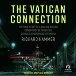 The Vatican Connection : The True Story of a Billion-Dollar Conspiracy Between the Catholic Church and the Mafia cover image