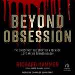 Beyond Obsession : The Shocking True Story of a Teenage Love Affair Turned Deadly cover image