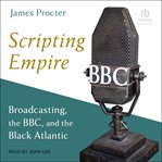 Scripting Empire : Broadcasting, the BBC, and the Black Atlantic cover image