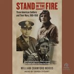 Stand in the Fire : Three American Soldiers and Their Wars, 1900-1950 cover image