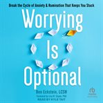 Worrying Is Optional : Break the Cycle of Anxiety and Rumination That Keeps You Stuck cover image