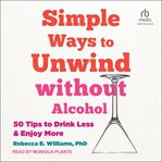 Simple Ways to Unwind without Alcohol : 50 Tips to Drink Less and Enjoy More cover image