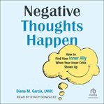 Negative Thoughts Happen : How to Find Your Inner Ally When Your Inner Critic Shows Up cover image