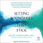 Setting Boundaries That Stick : How Neurobiology Can Help You Rewire Your Brain to Feel Safe, Connected, and Empowered cover image