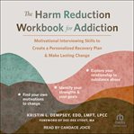The Harm Reduction Workbook for Addiction : Motivational Interviewing Skills to Create a Personalized Recovery Plan and Make Lasting Change cover image