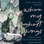 When My Ghost Sings : A Memoir of Stroke, Recovery, and Transformation cover image